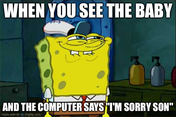 Don't You Squidward | WHEN YOU SEE THE BABY; AND THE COMPUTER SAYS "I'M SORRY SON" | image tagged in memes,don't you squidward | made w/ Imgflip meme maker