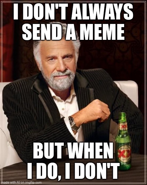 The Most Interesting Man In The World Meme | I DON'T ALWAYS SEND A MEME; BUT WHEN I DO, I DON'T | image tagged in memes,the most interesting man in the world | made w/ Imgflip meme maker