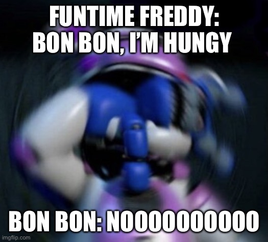 Funtime Freddy | FUNTIME FREDDY: BON BON, I’M HUNGY; BON BON: NOOOOOOOOOO | image tagged in funtime freddy,fnaf,fnaf sister location,memes,fnaf freddy,bonnie | made w/ Imgflip meme maker