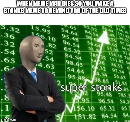 Stonks much | WHEN MEME MAN DIES SO YOU MAKE A STONKS MEME TO REMIND YOU OF THE OLD TIMES | image tagged in super stonks,stonks,meme man,meme,memes,2020 | made w/ Imgflip meme maker