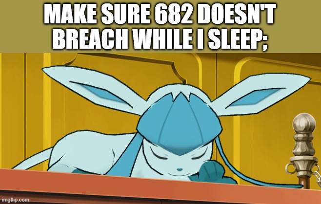 sleeping glaceon | MAKE SURE 682 DOESN'T BREACH WHILE I SLEEP; | image tagged in sleeping glaceon | made w/ Imgflip meme maker