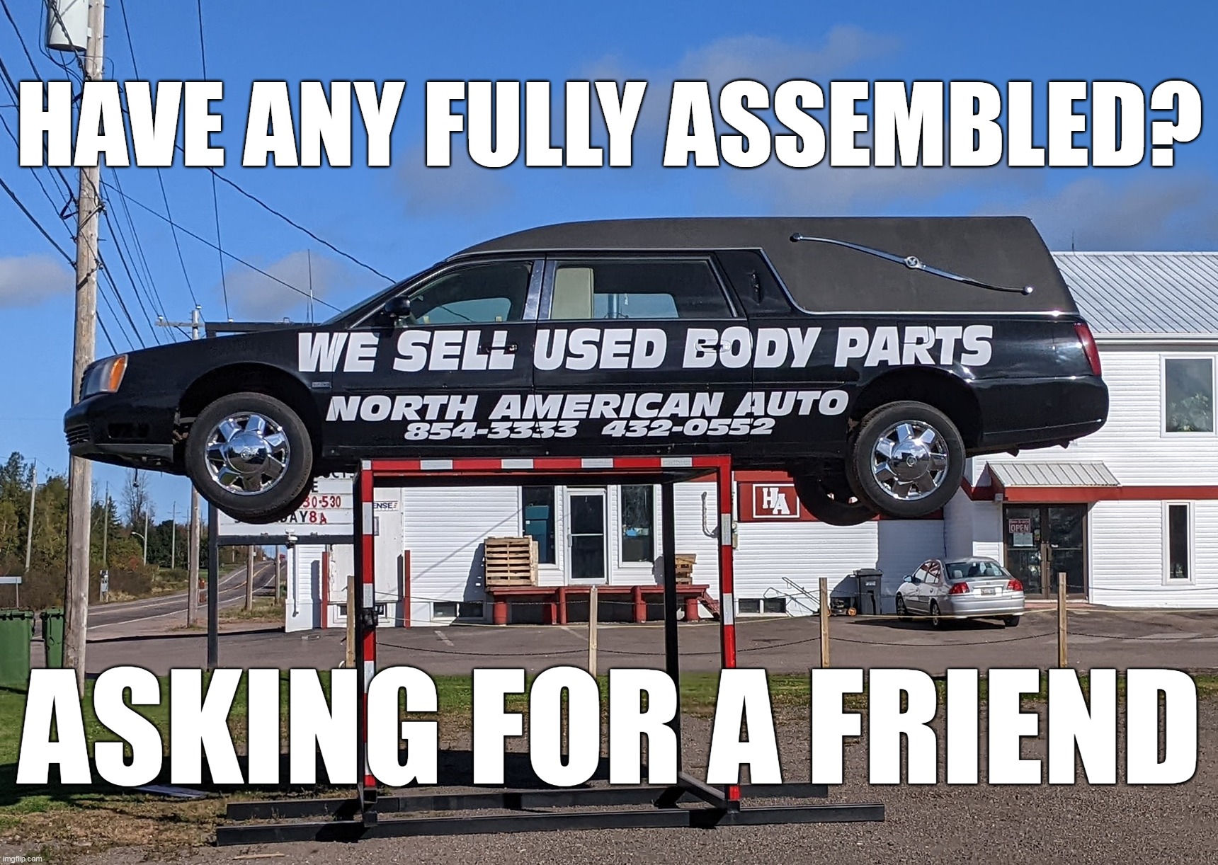 HAVE ANY FULLY ASSEMBLED? ASKING FOR A FRIEND | image tagged in meme,memes,humor,dark humor,signs,funny | made w/ Imgflip meme maker