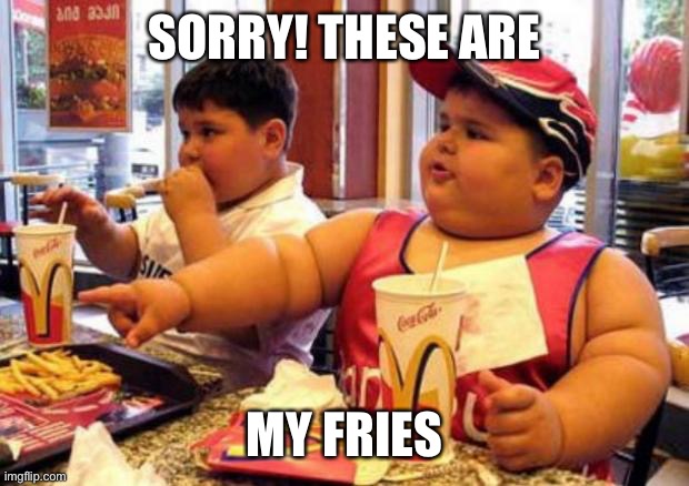 McDonald's fat boy | SORRY! THESE ARE MY FRIES | image tagged in mcdonald's fat boy | made w/ Imgflip meme maker