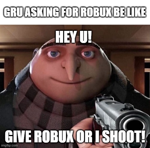 gru needs robux | GRU ASKING FOR ROBUX BE LIKE; HEY U! GIVE ROBUX OR I SHOOT! | image tagged in gru gun | made w/ Imgflip meme maker