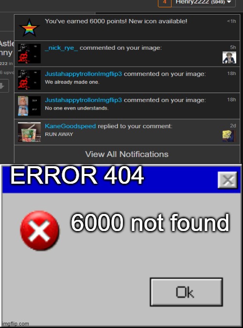 ERROR 404; 6000 not found | image tagged in windows error message | made w/ Imgflip meme maker