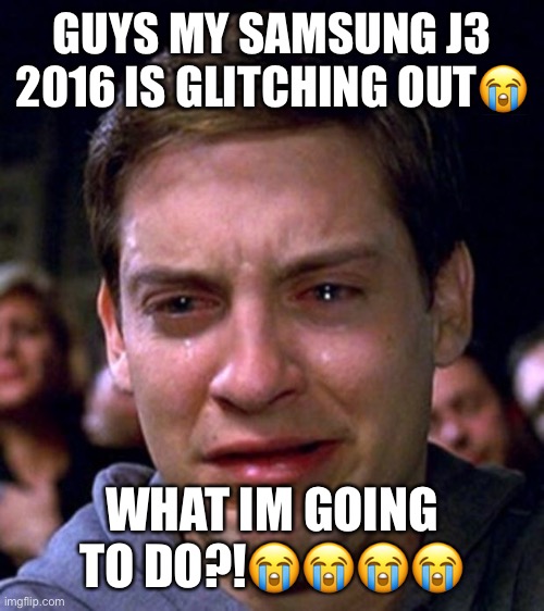 Oh no | GUYS MY SAMSUNG J3 2016 IS GLITCHING OUT😭; WHAT IM GOING TO DO?!😭😭😭😭 | image tagged in crying peter parker | made w/ Imgflip meme maker