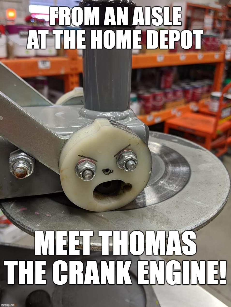 FROM AN AISLE AT THE HOME DEPOT; MEET THOMAS THE CRANK ENGINE! | image tagged in meme,memes,humor,funny | made w/ Imgflip meme maker