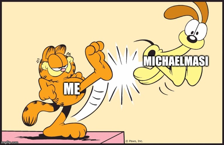 Garfield kicking odie | MICHAELMASI; ME | image tagged in garfield kicking odie | made w/ Imgflip meme maker