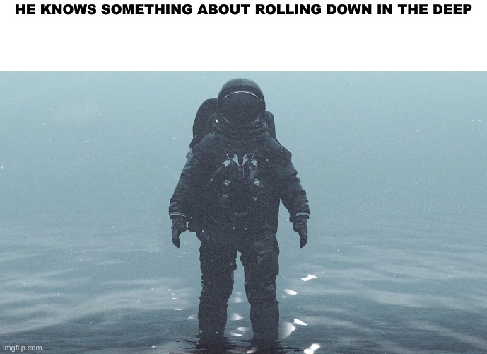 Astronaut in the Ocean | HE KNOWS SOMETHING ABOUT ROLLING DOWN IN THE DEEP | image tagged in astronaut in the ocean | made w/ Imgflip meme maker