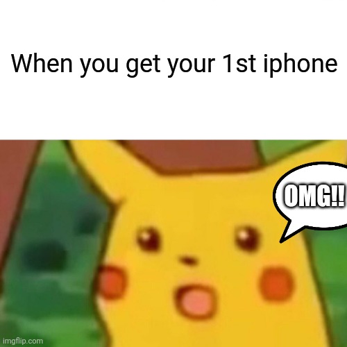 Surprised Pikachu Meme | When you get your 1st iphone OMG!! | image tagged in memes,surprised pikachu | made w/ Imgflip meme maker