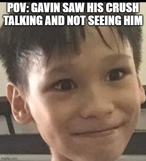 I SAW GAVIN DO THIS MEME WITH ME ON IT SO REVENGE | POV: GAVIN SAW HIS CRUSH TALKING AND NOT SEEING HIM | image tagged in death stare | made w/ Imgflip meme maker