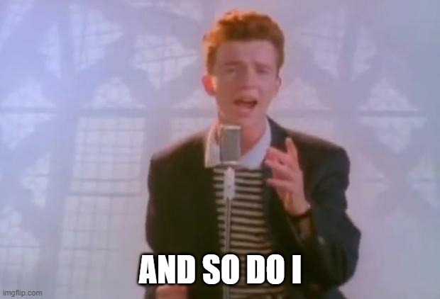 Rick Astley | AND SO DO I | image tagged in rick astley | made w/ Imgflip meme maker