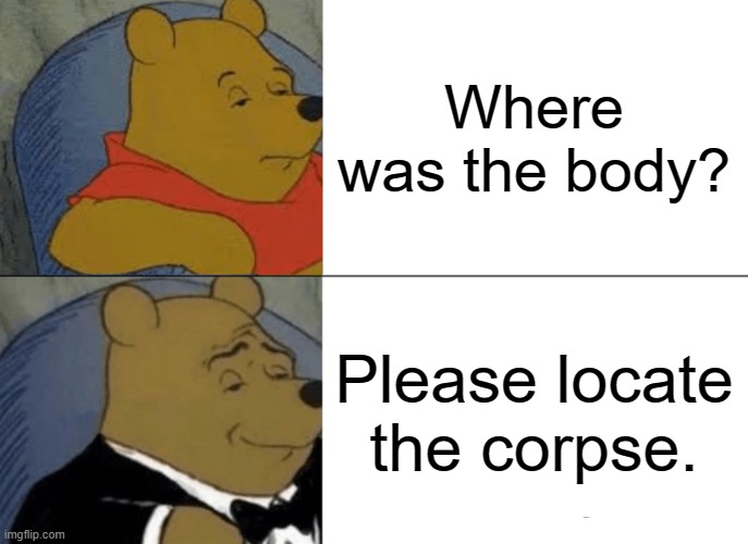 Locate the corpse? Probably electrical. |  Where was the body? Please locate the corpse. | image tagged in memes,tuxedo winnie the pooh,among us,dead body reported | made w/ Imgflip meme maker