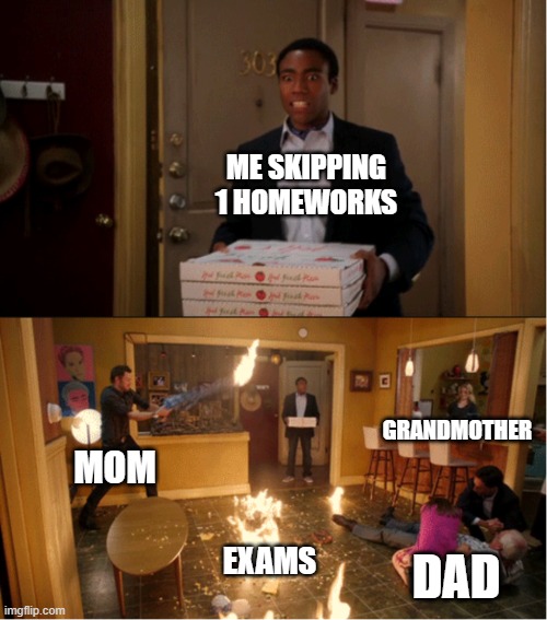 Community Fire Pizza Meme | ME SKIPPING 1 HOMEWORKS; GRANDMOTHER; MOM; EXAMS; DAD | image tagged in community fire pizza meme | made w/ Imgflip meme maker
