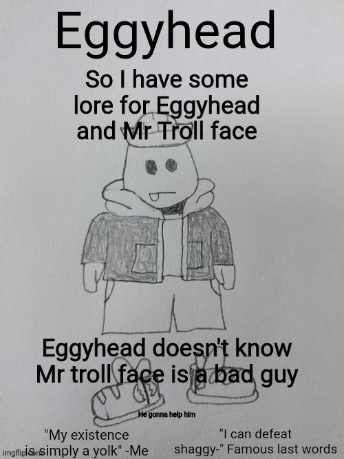 Eggyhead Egg Anouncement | So I have some lore for Eggyhead and Mr Troll face; Eggyhead doesn't know Mr troll face is a bad guy; He gonna help him | image tagged in eggyhead egg anouncement | made w/ Imgflip meme maker