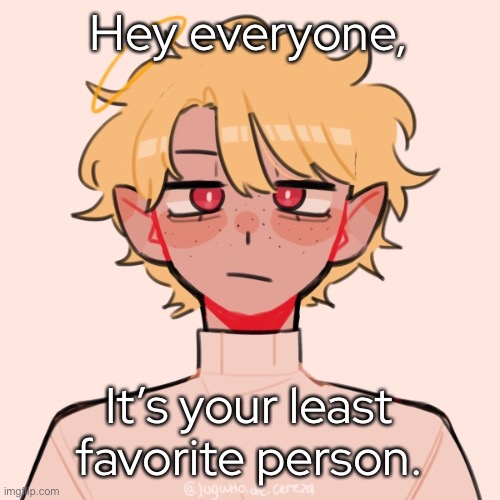 ✨ m e ! ✨ | Hey everyone, It’s your least favorite person. | made w/ Imgflip meme maker