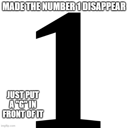 Gone | MADE THE NUMBER 1 DISAPPEAR; JUST PUT A "G" IN FRONT OF IT | image tagged in eyeroll | made w/ Imgflip meme maker