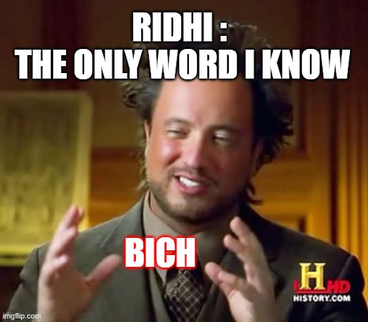 Ancient Aliens | RIDHI : 
THE ONLY WORD I KNOW; BICH | image tagged in memes,ancient aliens | made w/ Imgflip meme maker