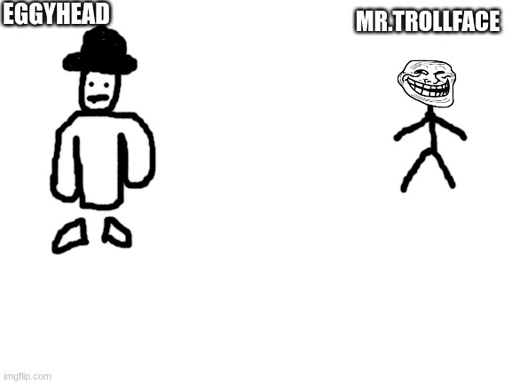 since i'm bad at drawing on a computer, i made simplified versions of 2 characters i might use later | EGGYHEAD; MR.TROLLFACE | image tagged in blank white template | made w/ Imgflip meme maker