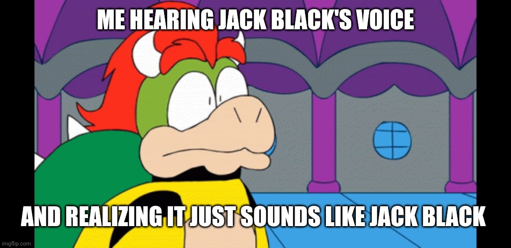 ME HEARING JACK BLACK'S VOICE AND REALIZING IT JUST SOUNDS LIKE JACK BLACK | made w/ Imgflip meme maker