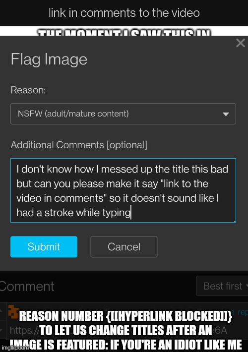 At least let us update the title and then have a moderator approve the change. This is so annoying | REASON NUMBER {[[HYPERLINK BLOCKED]]} TO LET US CHANGE TITLES AFTER AN IMAGE IS FEATURED: IF YOU'RE AN IDIOT LIKE ME | made w/ Imgflip meme maker