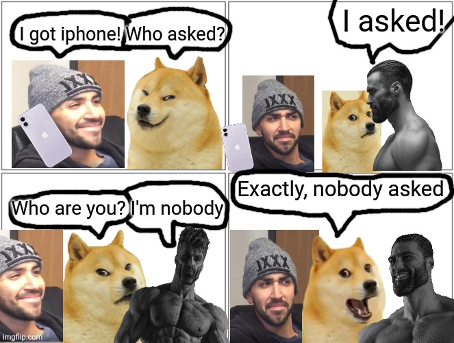 Blank Comic Panel 2x2 | I asked! I got iphone! Who asked? Exactly, nobody asked; Who are you? I'm nobody | image tagged in memes,blank comic panel 2x2 | made w/ Imgflip meme maker