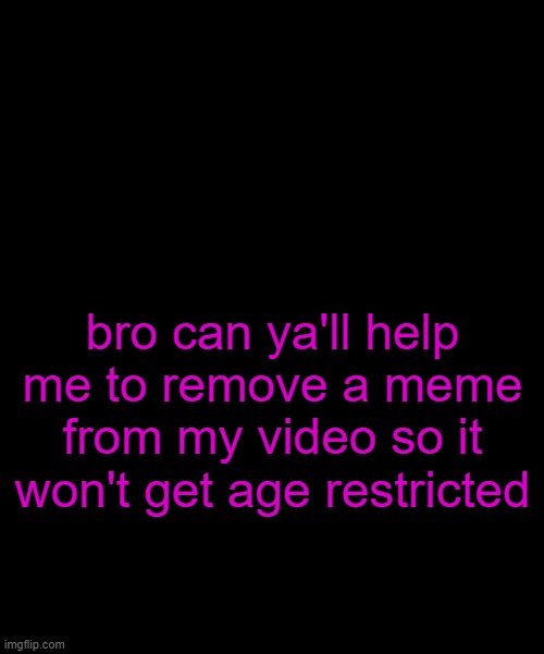 temp can't load | bro can ya'll help me to remove a meme from my video so it won't get age restricted | image tagged in spielandball announcement template | made w/ Imgflip meme maker