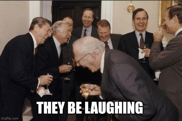 E | THEY BE LAUGHING | image tagged in memes,laughing men in suits | made w/ Imgflip meme maker
