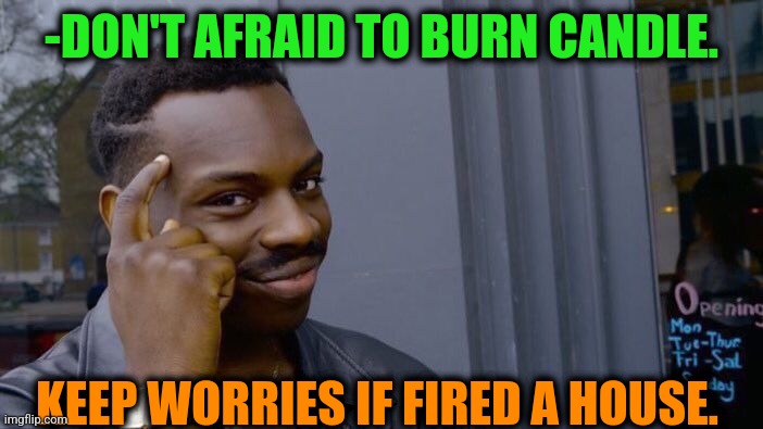 -I didn't do dat! | -DON'T AFRAID TO BURN CANDLE. KEEP WORRIES IF FIRED A HOUSE. | image tagged in memes,roll safe think about it,love candle,burning house girl,fireworks,be afraid | made w/ Imgflip meme maker