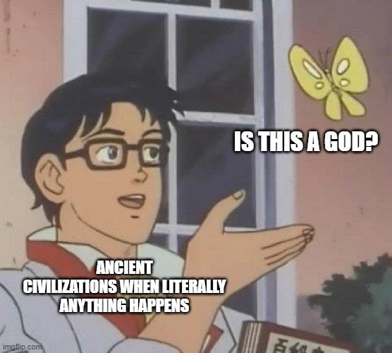 is this a god? | IS THIS A GOD? ANCIENT CIVILIZATIONS WHEN LITERALLY ANYTHING HAPPENS | image tagged in memes,is this a pigeon,history | made w/ Imgflip meme maker