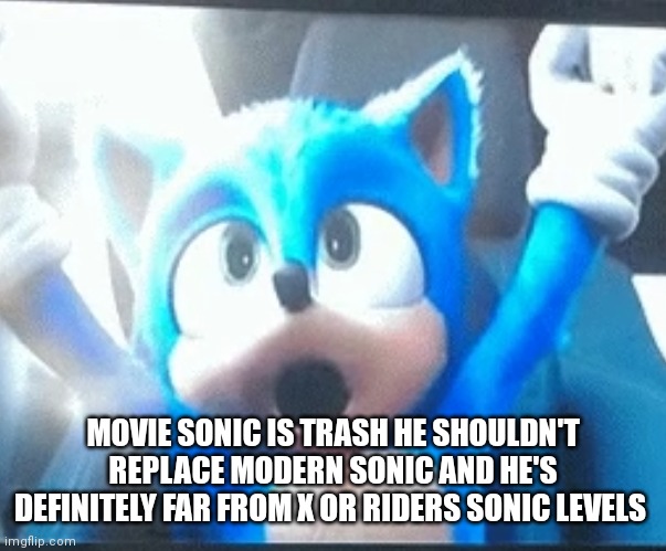 Movie Sonic is just trash | MOVIE SONIC IS TRASH HE SHOULDN'T REPLACE MODERN SONIC AND HE'S DEFINITELY FAR FROM X OR RIDERS SONIC LEVELS | image tagged in funny memes | made w/ Imgflip meme maker
