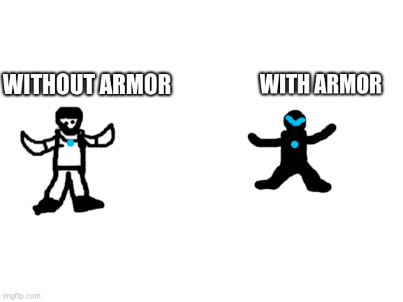 Blank White Template | WITHOUT ARMOR WITH ARMOR | image tagged in blank white template | made w/ Imgflip meme maker