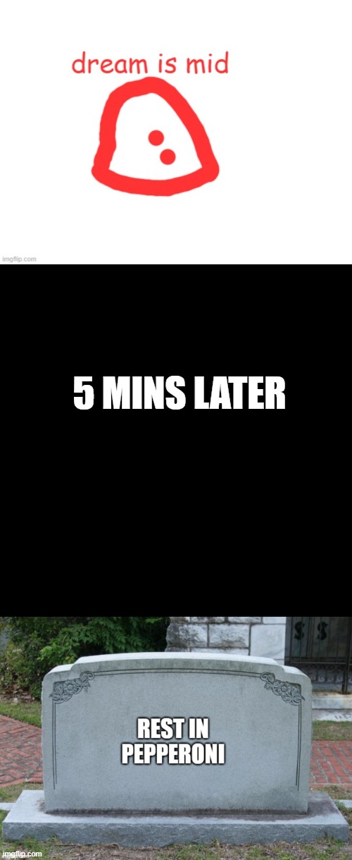 5 MINS LATER | image tagged in memes,blank transparent square | made w/ Imgflip meme maker
