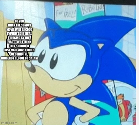 Very sceptical | DO YOU THINK THE SONIC 3 MOVIE WILL BE GOOD I'M VERY SCEPTICAL JUDGING BY THE FIRST TWO I THINK THEY SHOULD OF JUST MADE ADVENTURES OF SONIC THE HEDGEHOG REBOOT OR SATAM | image tagged in funny memes | made w/ Imgflip meme maker