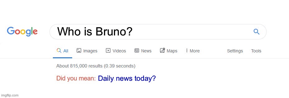 They are onto us! (Regular memes #8) | Who is Bruno? Daily news today? | image tagged in did you mean,memes,daily,funny,uncanny,we don't talk about bruno | made w/ Imgflip meme maker