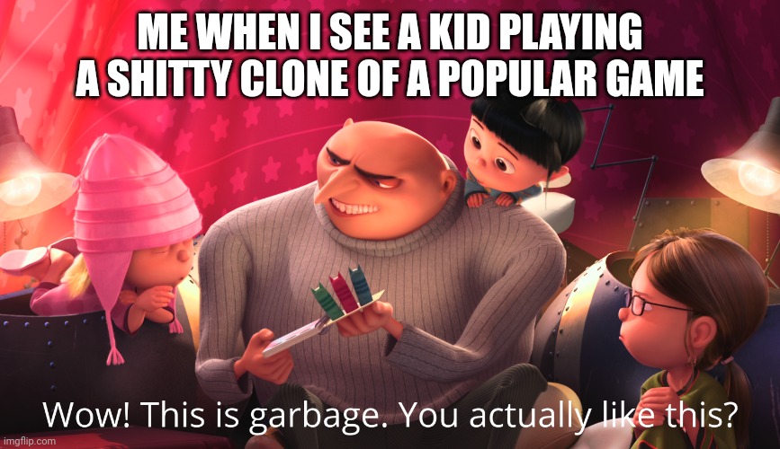 Wow! This is garbage. You actually like this? | ME WHEN I SEE A KID PLAYING A SHITTY CLONE OF A POPULAR GAME | image tagged in wow this is garbage you actually like this | made w/ Imgflip meme maker