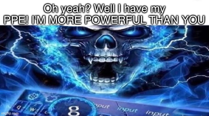 Oh yeah? Well I have my PPE! I'M MORE POWERFUL THAN YOU | made w/ Imgflip meme maker
