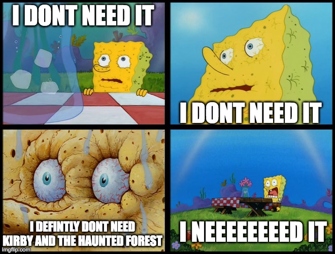 Spongebob - "I Don't Need It" (by Henry-C) | I DONT NEED IT I DONT NEED IT I DEFINTLY DONT NEED KIRBY AND THE HAUNTED FOREST I NEEEEEEEED IT | image tagged in spongebob - i don't need it by henry-c | made w/ Imgflip meme maker