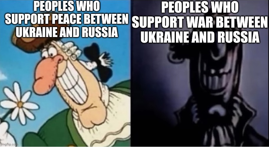 Idk Title | PEOPLES WHO SUPPORT PEACE BETWEEN UKRAINE AND RUSSIA; PEOPLES WHO SUPPORT WAR BETWEEN UKRAINE AND RUSSIA | image tagged in dr livesey light and dark | made w/ Imgflip meme maker