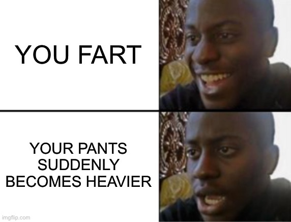 Oh yeah! Oh no... | YOU FART; YOUR PANTS SUDDENLY BECOMES HEAVIER | image tagged in oh yeah oh no | made w/ Imgflip meme maker