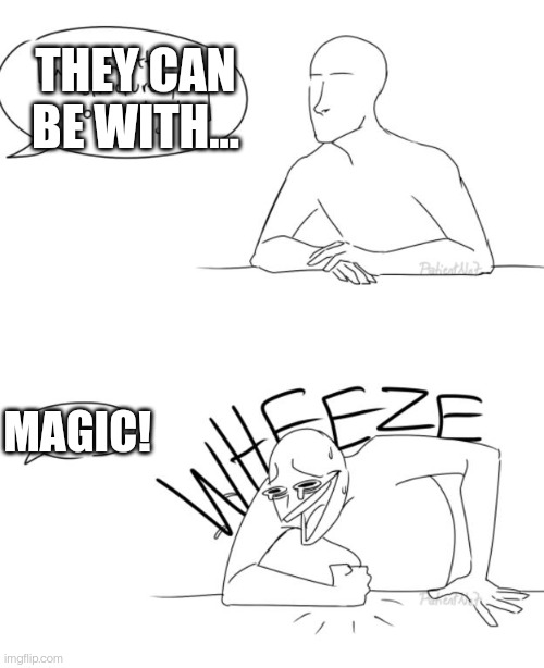 Wheeze | THEY CAN BE WITH... MAGIC! | image tagged in wheeze | made w/ Imgflip meme maker