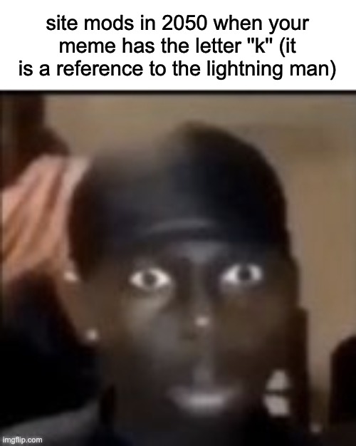 banned | site mods in 2050 when your meme has the letter ''k'' (it is a reference to the lightning man) | made w/ Imgflip meme maker
