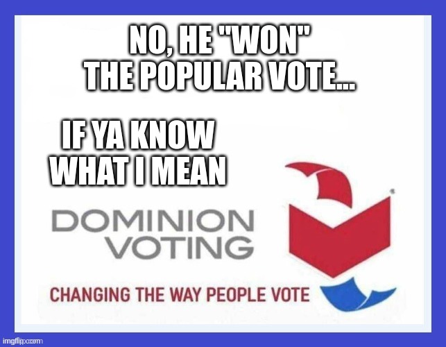 Dominion Voting Systems | NO, HE "WON" THE POPULAR VOTE... IF YA KNOW WHAT I MEAN | image tagged in dominion voting systems | made w/ Imgflip meme maker