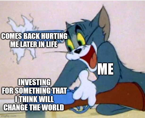 It just happens sometimes | COMES BACK HURTING ME LATER IN LIFE; ME; INVESTING FOR SOMETHING THAT I THINK WILL CHANGE THE WORLD | image tagged in tom and jerry,funny memes | made w/ Imgflip meme maker