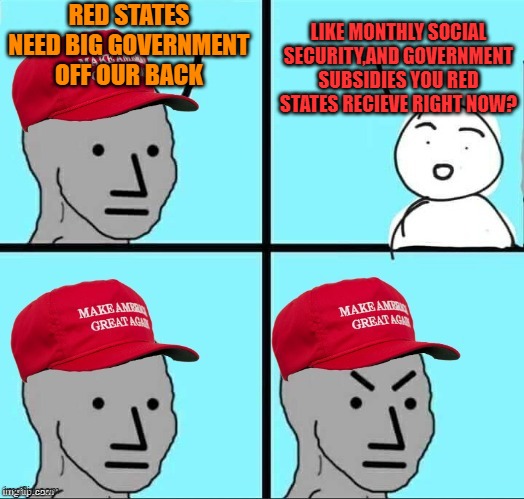 THINKING VRS THUNKING | RED STATES NEED BIG GOVERNMENT OFF OUR BACK; LIKE MONTHLY SOCIAL SECURITY,AND GOVERNMENT SUBSIDIES YOU RED STATES RECIEVE RIGHT NOW? | image tagged in maga npc an an0nym0us template,maga,brandon,donald trump,memes | made w/ Imgflip meme maker