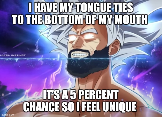 Tera Chad | I HAVE MY TONGUE TIES TO THE BOTTOM OF MY MOUTH; IT’S A 5 PERCENT CHANCE SO I FEEL UNIQUE | image tagged in tera chad | made w/ Imgflip meme maker