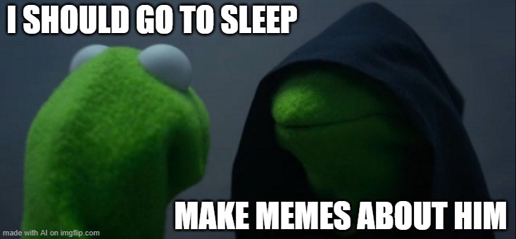 Evil Kermit | I SHOULD GO TO SLEEP; MAKE MEMES ABOUT HIM | image tagged in memes,evil kermit | made w/ Imgflip meme maker