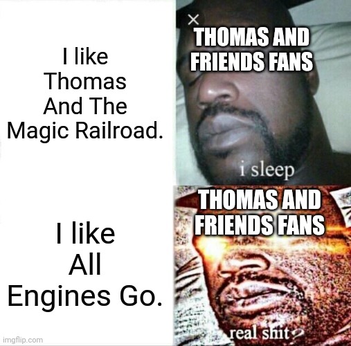 Really guys, really? | THOMAS AND FRIENDS FANS; I like Thomas And The Magic Railroad. THOMAS AND FRIENDS FANS; I like All Engines Go. | image tagged in memes,sleeping shaq | made w/ Imgflip meme maker