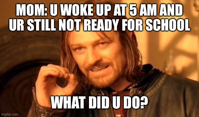 One Does Not Simply Meme | MOM: U WOKE UP AT 5 AM AND UR STILL NOT READY FOR SCHOOL; WHAT DID U DO? | image tagged in memes,one does not simply,funny,procrastination,funny meme | made w/ Imgflip meme maker