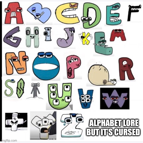 Alphabet lore but it’s cursed | ALPHABET LORE BUT IT’S CURSED | image tagged in cursed image,alphabet lore,memes | made w/ Imgflip meme maker